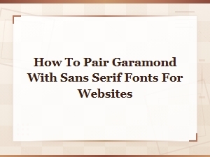 How to Pair Garamond with Sans Serif Fonts for Websites